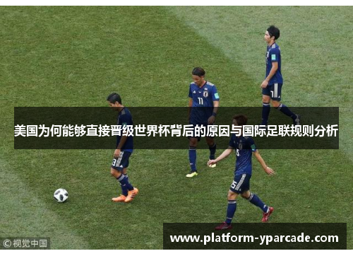 美国为何能够直接晋级世界杯背后的原因与国际足联规则分析 美国为何能够直接晋级世界杯背后的原因与国际足联规则分析