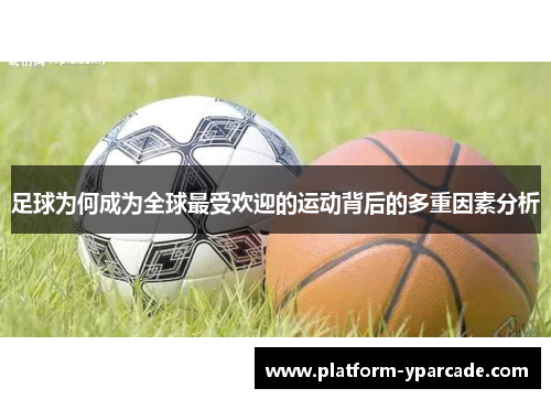 足球为何成为全球最受欢迎的运动背后的多重因素分析 足球为何成为全球最受欢迎的运动背后的多重因素分析