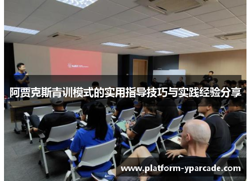 阿贾克斯青训模式的实用指导技巧与实践经验分享