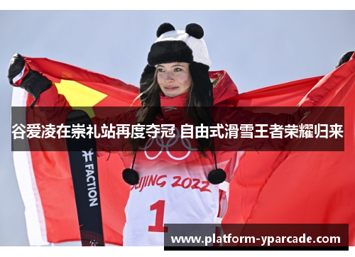 谷爱凌在崇礼站再度夺冠 自由式滑雪王者荣耀归来