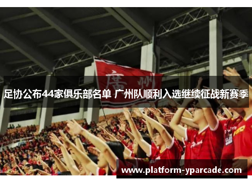 足协公布44家俱乐部名单 广州队顺利入选继续征战新赛季 足协公布44家俱乐部名单 广州队顺利入选继续征战新赛季