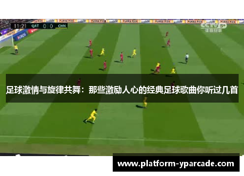 足球激情与旋律共舞：那些激励人心的经典足球歌曲你听过几首