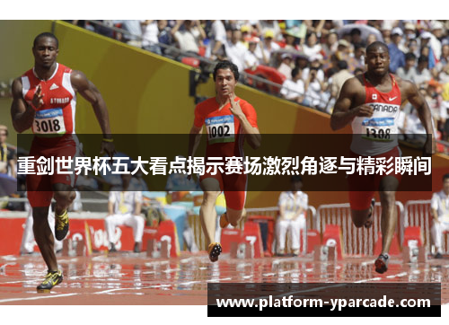 重剑世界杯五大看点揭示赛场激烈角逐与精彩瞬间 重剑世界杯五大看点揭示赛场激烈角逐与精彩瞬间