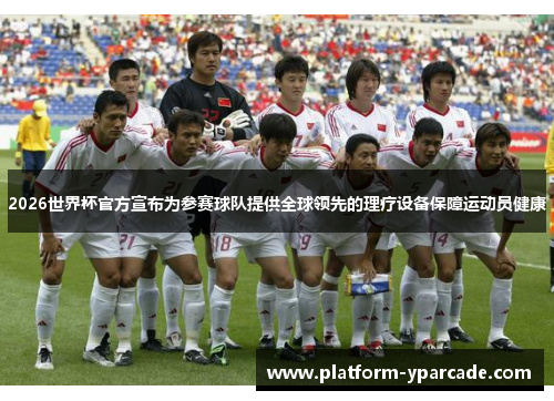 2026世界杯官方宣布为参赛球队提供全球领先的理疗设备保障运动员健康