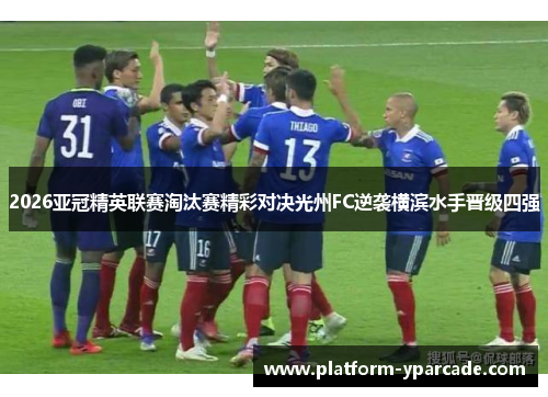 2026亚冠精英联赛淘汰赛精彩对决光州FC逆袭横滨水手晋级四强