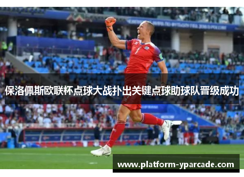 保洛佩斯欧联杯点球大战扑出关键点球助球队晋级成功 保洛佩斯欧联杯点球大战扑出关键点球助球队晋级成功