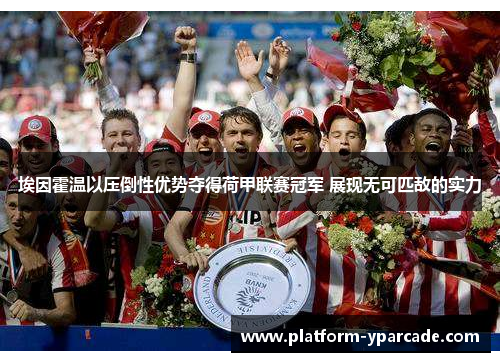 埃因霍温以压倒性优势夺得荷甲联赛冠军 展现无可匹敌的实力