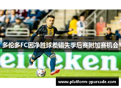 多伦多FC因净胜球差错失季后赛附加赛机会 多伦多FC因净胜球差错失季后赛附加赛机会