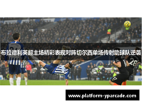 布拉德利英超主场精彩表现对阵切尔西单场传射助球队逆袭 布拉德利英超主场精彩表现对阵切尔西单场传射助球队逆袭