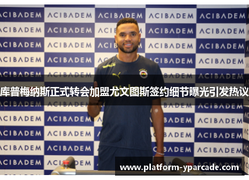 库普梅纳斯正式转会加盟尤文图斯签约细节曝光引发热议 库普梅纳斯正式转会加盟尤文图斯签约细节曝光引发热议