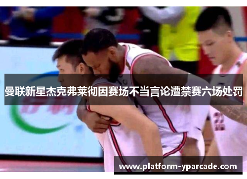 曼联新星杰克弗莱彻因赛场不当言论遭禁赛六场处罚