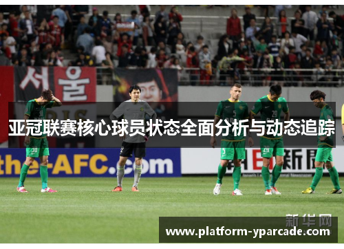 亚冠联赛核心球员状态全面分析与动态追踪